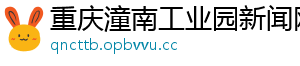 重庆潼南工业园新闻网